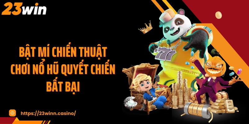 Bật mí chiến thuật chơi nổ hũ quyết chiến bất bại