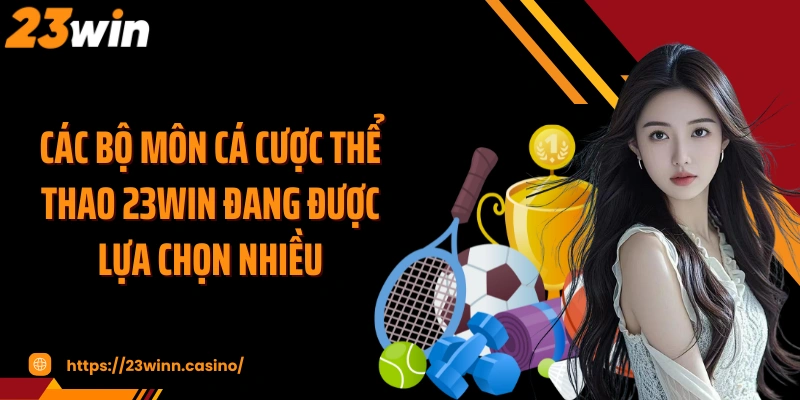 Các bộ môn cá cược thể thao 23WIN đang được lựa chọn nhiều