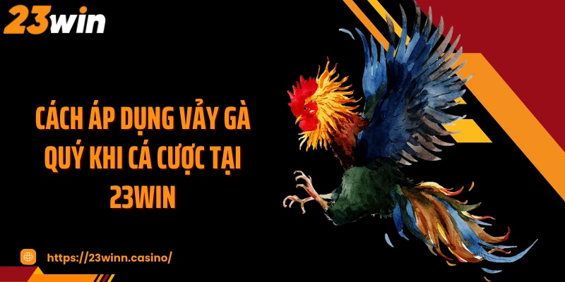 Cách áp dụng vảy gà quý khi cá cược tại 23WIN