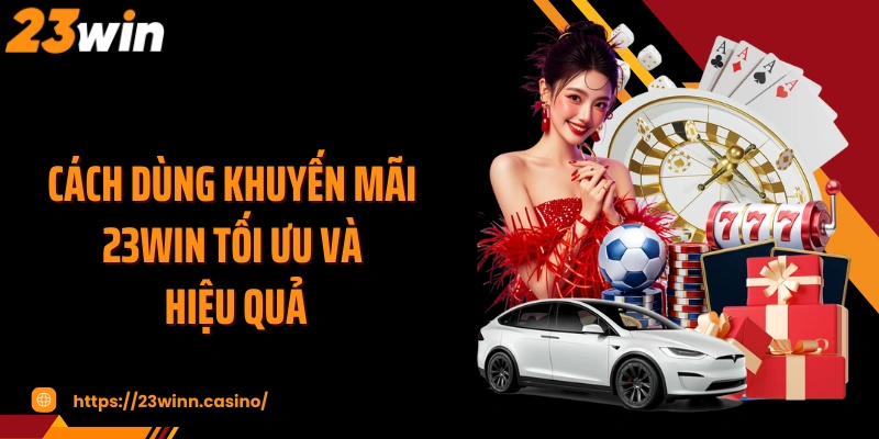Cách dùng khuyến mãi 23WIN tối ưu và hiệu quả