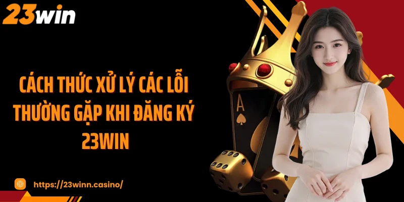 Cách thức xử lý các lỗi thường gặp khi đăng ký 23Win