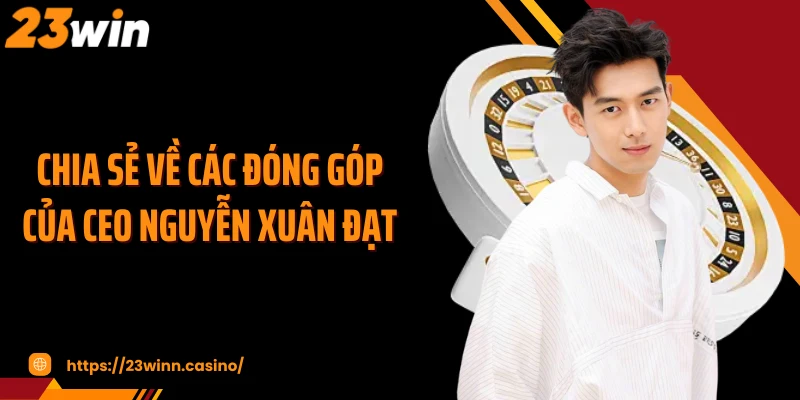 Chia sẻ về các đóng góp của CEO Nguyễn Xuân Đạt 