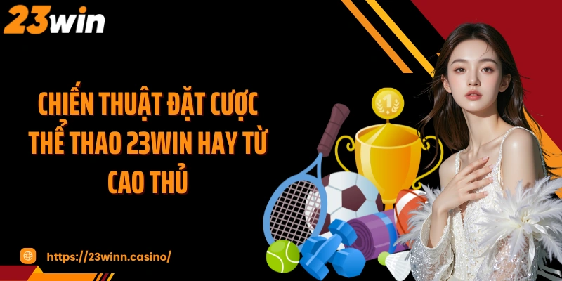 Chiến thuật đặt cược thể thao 23WIN hay từ cao thủ