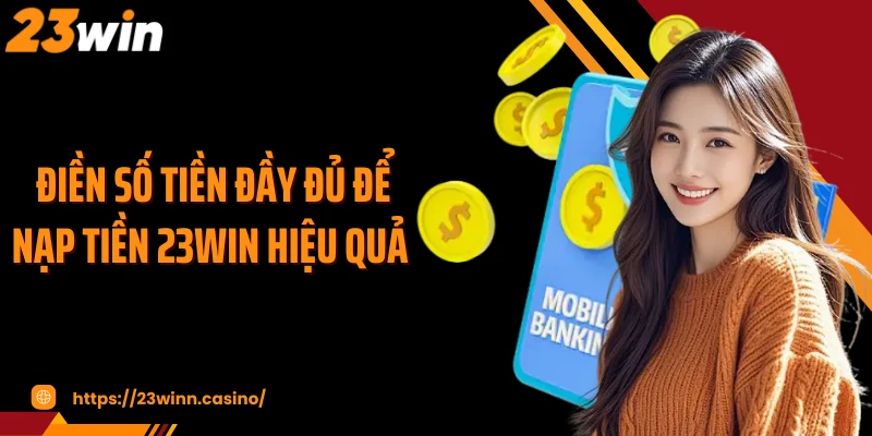 Điền số tiền đầy đủ để nạp tiền 23Win hiệu quả 