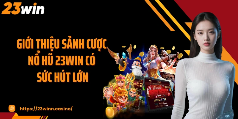 Giới thiệu sảnh cược nổ hũ 23WIN có sức hút lớn