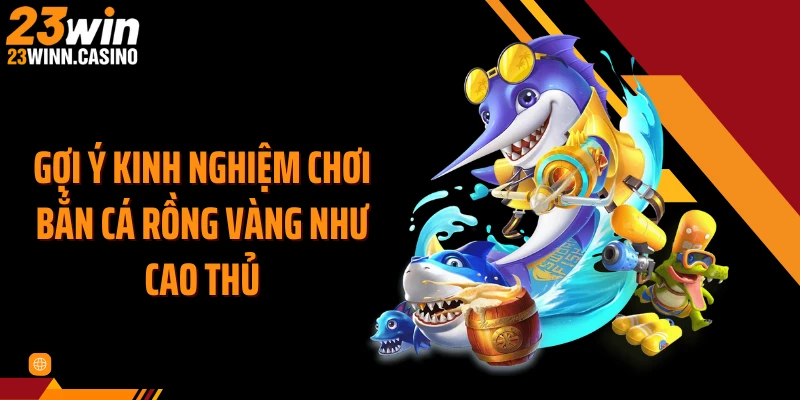 Gợi ý kinh nghiệm chơi bắn cá rồng vàng như cao thủ