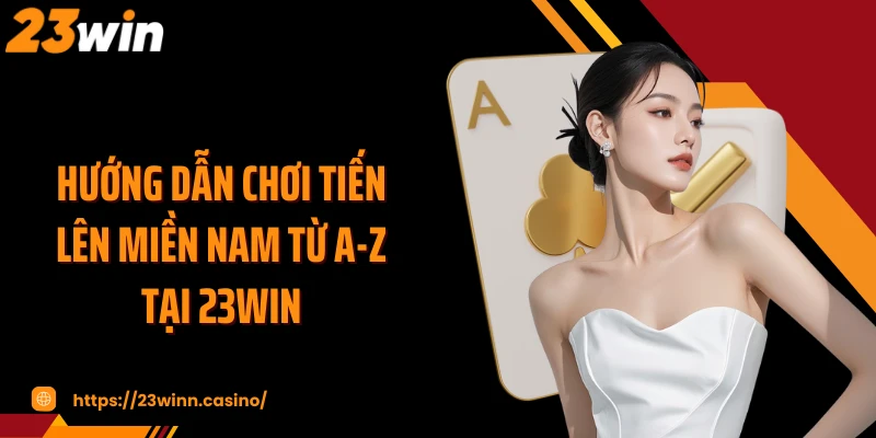 Hướng dẫn chơi tiến lên miền Nam từ A-Z tại 23WIN