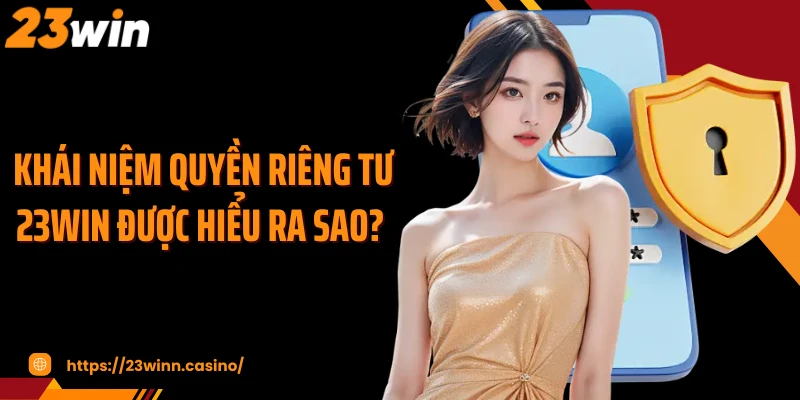 Khái niệm quyền riêng tư 23Win được hiểu ra sao? 