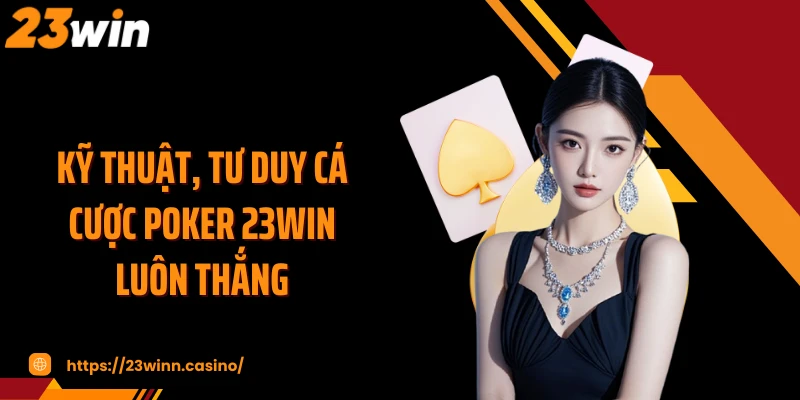 Kỹ thuật, tư duy cá cược Poker 23WIN luôn thắng