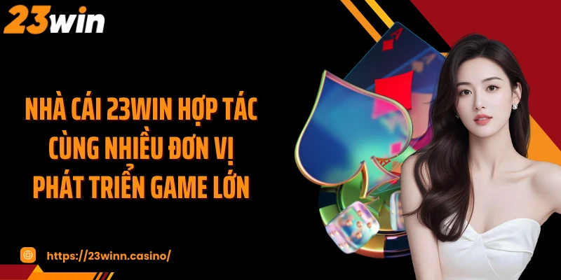 Nhà cái 23WIN hợp tác cùng nhiều đơn vị phát triển game lớn