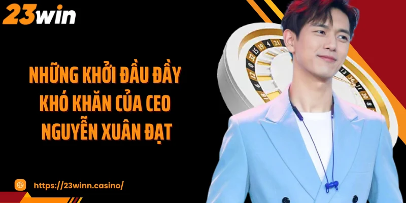 Những khởi đầu đầy khó khăn của CEO Nguyễn Xuân Đạt