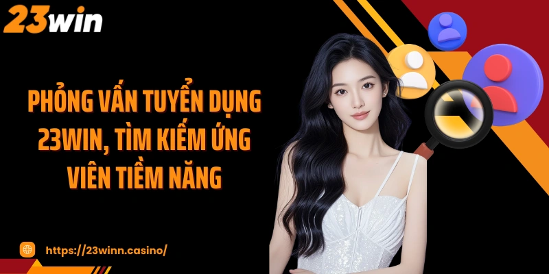 Phỏng vấn tuyển dụng 23WIN, tìm kiếm ứng viên tiềm năng