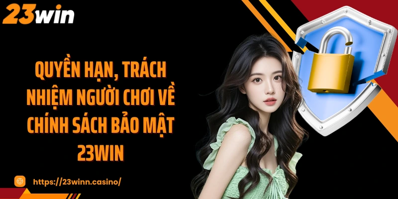Quyền hạn, trách nhiệm người chơi về chính sách bảo mật 23WIN