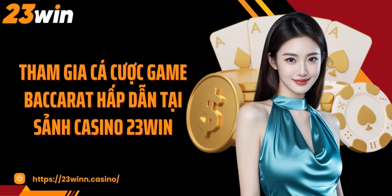Tham gia cá cược game Baccarat hấp dẫn tại sảnh casino 23WIN