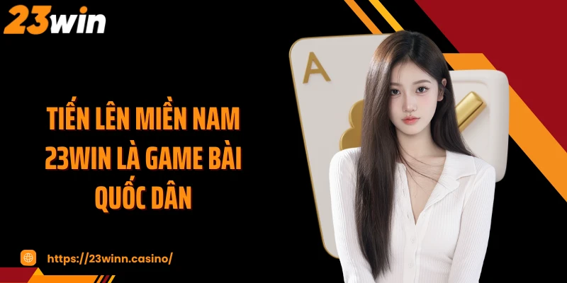 Tiến lên miền Nam 23WIN là game bài quốc dân