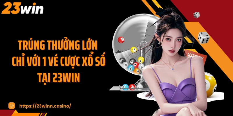 Trúng thưởng lớn chỉ với 1 vé cược xổ số tại 23WIN