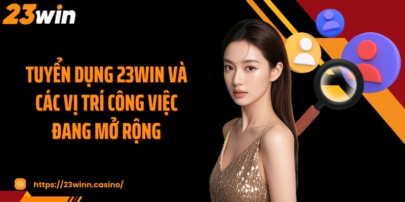 Tuyển dụng 23WIN và các vị trí công việc đang mở rộng